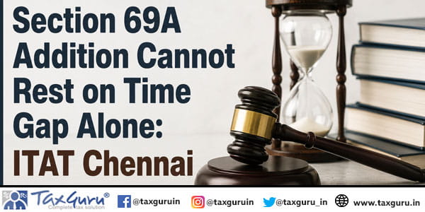 Section 69A Addition Cannot Rest on Time Gap Alone: ITAT Chennai