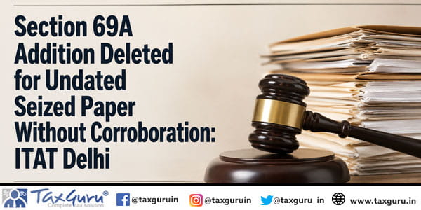 Section 69A Addition Deleted for Undated Seized Paper Without Corroboration: ITAT Delhi