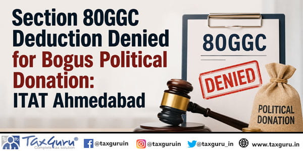 Section 80GGC Deduction Denied for Bogus Political Donation: ITAT Ahmedabad