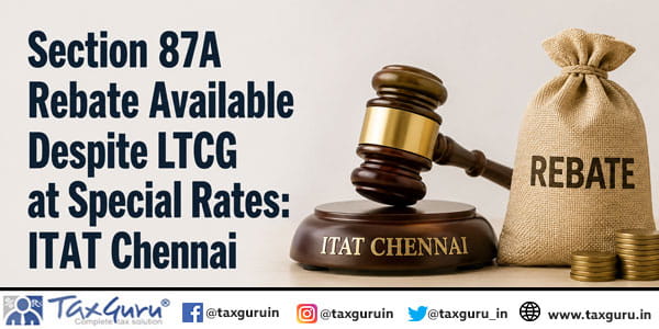 Section 87A Rebate Available Despite LTCG at Special Rates: ITAT Chennai