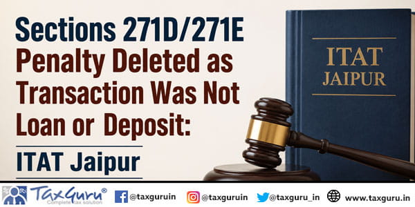 Sections 271D/271E Penalty Deleted as Transaction Was Not Loan or Deposit: ITAT Jaipur
