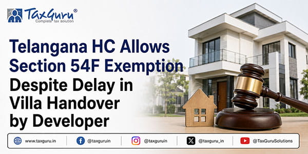 Telangana HC Allows Section 54F Exemption Despite Delay in Villa Handover by Developer