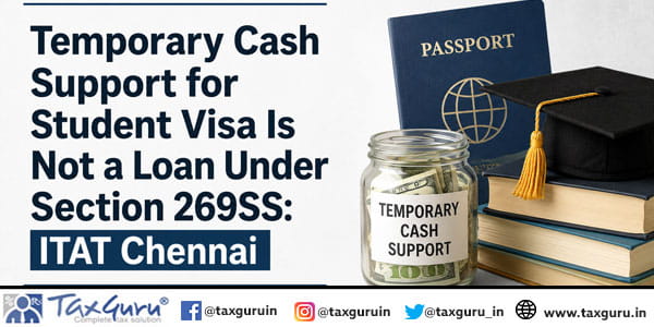 Temporary Cash Support for Student Visa Is Not a Loan Under Section 269SS: ITAT Chennai