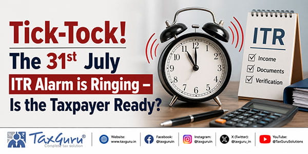 Tick-Tock! The 31st July ITR Alarm is Ringing – Is the Taxpayer Ready?