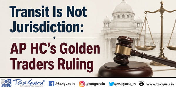 Transit Is Not Jurisdiction: AP HC’s Golden Traders Ruling