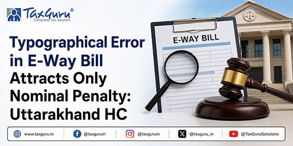 Typographical Error in E-Way Bill Attracts Only Nominal Penalty: Uttarakhand HC