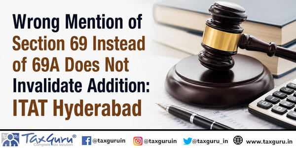 Wrong Mention of Section 69 Instead of 69A Does Not Invalidate Addition: ITAT Hyderabad