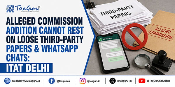 Alleged Commission Addition Cannot Rest on Loose Third-Party Papers & WhatsApp Chats: ITAT Delhi