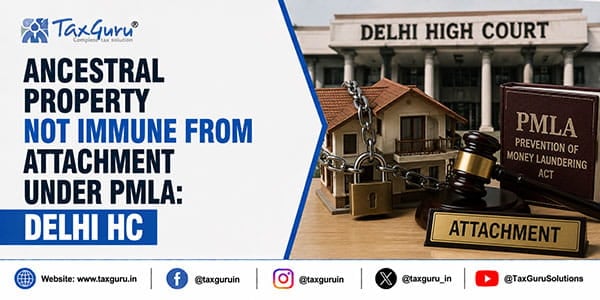 Ancestral Property Not Immune from Attachment Under PMLA: Delhi HC