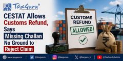CESTAT Allows Customs Refund, Says Missing Challan No Ground to Reject Claim