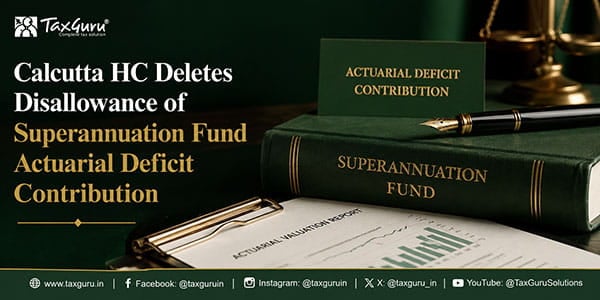 Calcutta HC Deletes Disallowance of Superannuation Fund Actuarial Deficit Contribution