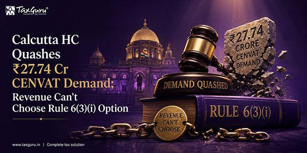 Calcutta HC Quashes ₹27.74 Cr CENVAT Demand; Revenue Can’t Choose Rule 6(3)(i) Option