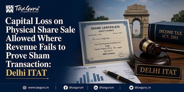 Capital Loss on Physical Share Sale Allowed Where Revenue Fails to Prove Sham Transaction: Delhi ITAT