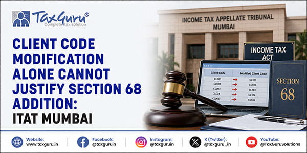 Client Code Modification Alone Cannot Justify Section 68 Addition: ITAT Mumbai