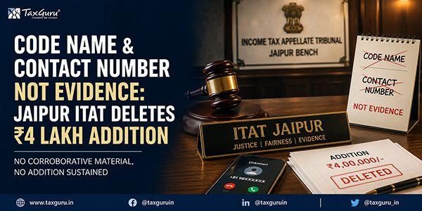 Code Name & Contact Number Not Evidence: Jaipur ITAT Deletes ₹4 Lakh Addition