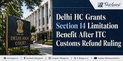 Delhi HC Grants Section 14 Limitation Benefit After ITC Customs Refund Ruling