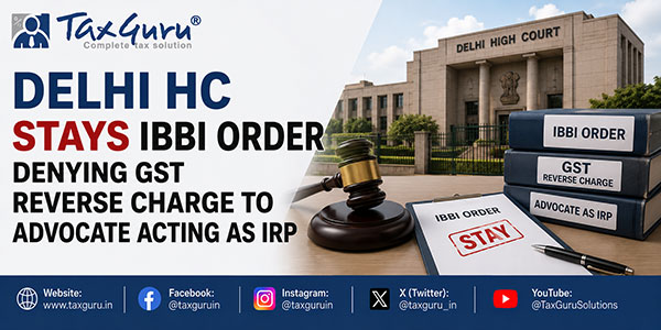 Delhi HC Stays IBBI Order Denying GST Reverse Charge to Advocate Acting as IRP