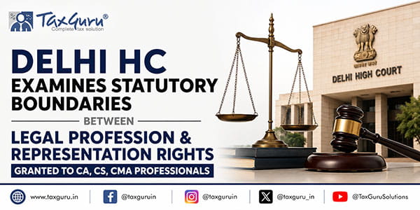 Delhi HC examines statutory boundaries between legal profession & representation rights granted to CA, CS, CMA professionals