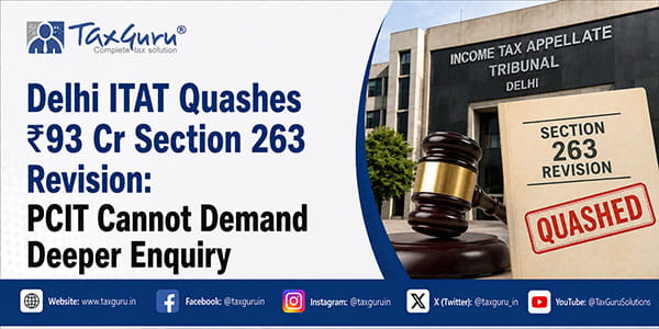 Delhi ITAT Quashes ₹93 Cr Section 263 Revision: PCIT Cannot Demand Deeper Enquiry