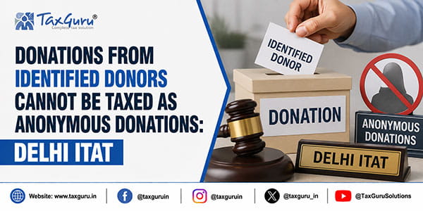 Donations from Identified Donors Cannot Be Taxed as Anonymous Donations: Delhi ITAT