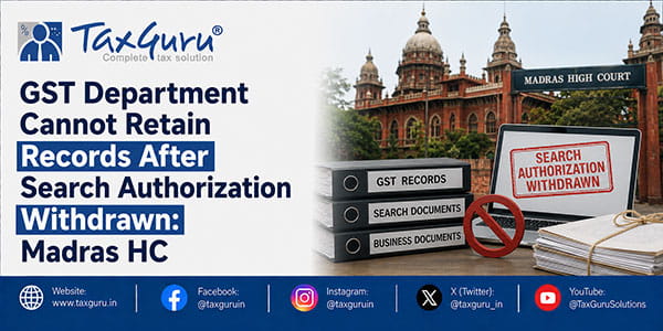 GST Department Cannot Retain Records After Search Authorization Withdrawn: Madras HC