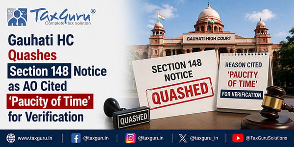 Gauhati HC Quashes Section 148 Notice as AO Cited ‘Paucity of Time’ for Verification