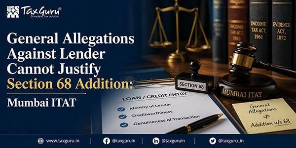 General Allegations Against Lender Cannot Justify Section 68 Addition: Mumbai ITAT