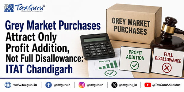 Grey Market Purchases Attract Only Profit Addition, Not Full Disallowance: ITAT Chandigarh