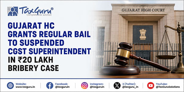 Gujarat HC Grants Regular Bail to Suspended CGST Superintendent in ₹20 Lakh Bribery Case