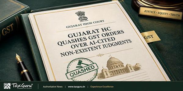 Gujarat HC Quashes GST Orders Over AI-Cited Non-Existent Judgments