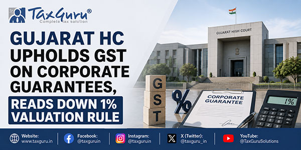 Gujarat HC Upholds GST on Corporate Guarantees, Reads Down 1% Valuation Rule