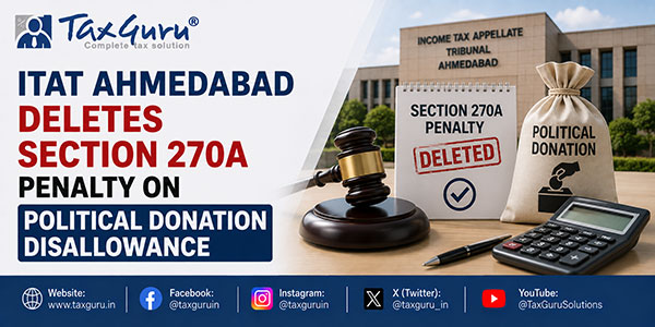 ITAT Ahmedabad Deletes Section 270A Penalty on Political Donation Disallowance