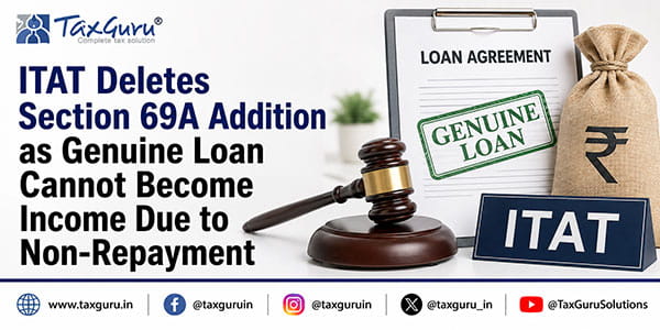 ITAT Deletes Section 69A Addition as Genuine Loan Cannot Become Income Due to Non-Repayment
