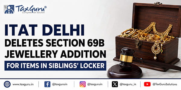 ITAT Delhi Deletes Section 69B Jewellery Addition for Items in Siblings’ Locker