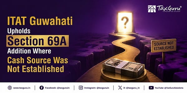 ITAT Guwahati Upholds Section 69A Addition Where Cash Source Was Not Established