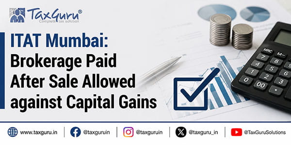 ITAT Mumbai: Brokerage Paid After Sale Allowed against Capital Gains