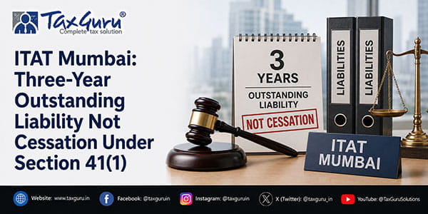 ITAT Mumbai: Three-Year Outstanding Liability Not Cessation Under Section 41(1)