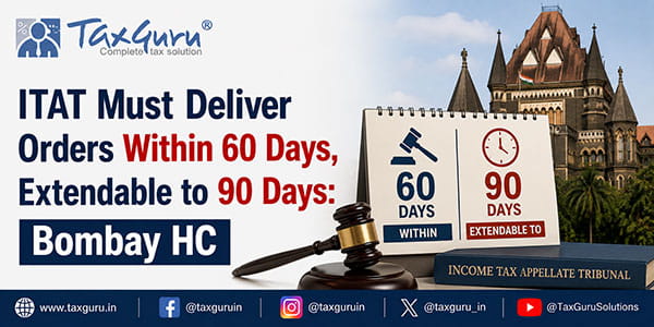 ITAT Must Deliver Orders Within 60 Days, Extendable to 90 Days: Bombay HC