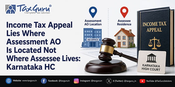 Income Tax Appeal Lies Where Assessment AO Is Located Not Where Assessee Lives: Karnataka HC