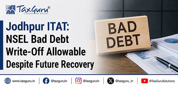 Jodhpur ITAT: NSEL Bad Debt Write-Off Allowable Despite Future Recovery