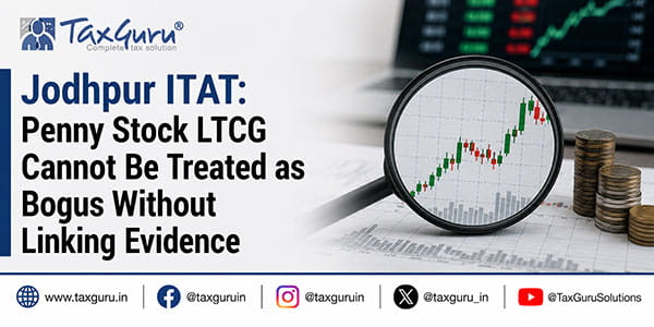Jodhpur ITAT: Penny Stock LTCG Cannot Be Treated as Bogus Without Linking Evidence
