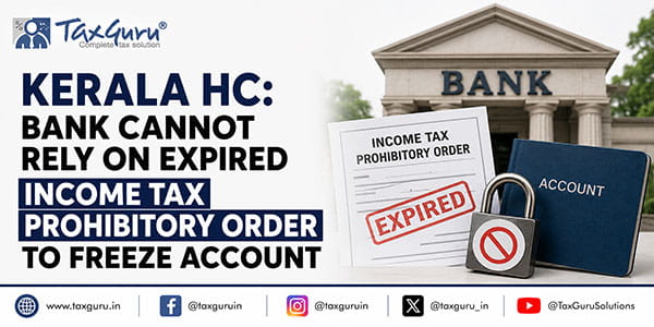 Kerala HC: Bank Cannot Rely on Expired Income Tax Prohibitory Order to Freeze Account