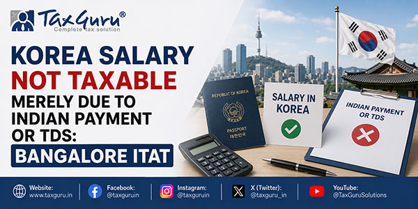 Korea Salary Not Taxable Merely Due to Indian Payment or TDS: Bangalore ITAT