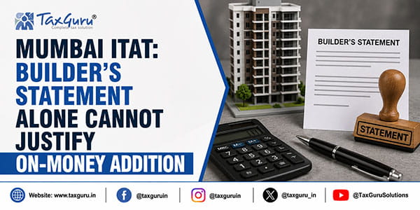 Mumbai ITAT: Builder’s Statement Alone Cannot Justify On-Money Addition