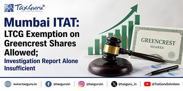 Mumbai ITAT: LTCG Exemption on Greencrest Shares Allowed; Investigation Report Alone Insufficient