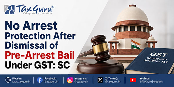 No Arrest Protection After Dismissal of Pre-Arrest Bail Under GST: SC