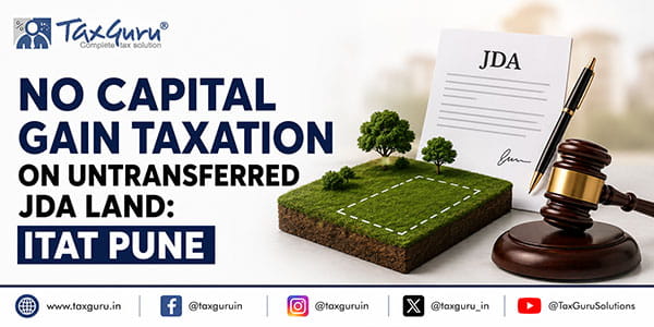 No Capital Gain Taxation on Untransferred JDA Land: ITAT Pune