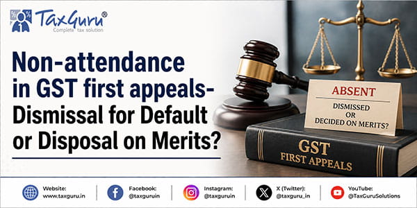 Non-attendance in GST first appeals- Dismissal for Default or Disposal on Merits?