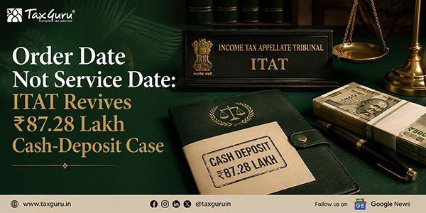 Order Date Not Service Date: ITAT Revives ₹87.28 Lakh Cash-Deposit Case