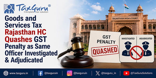 Rajasthan HC Quashes GST Penalty as Same Officer Investigated & Adjudicated